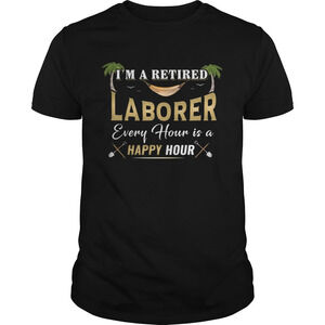 Im A Retired Laborer Every Hour Is A Happy Hour Shirt